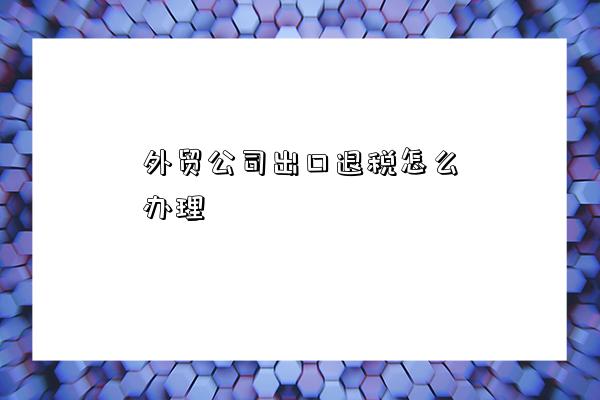 外貿(mào)公司出口退稅與國內(nèi)貿(mào)易代理業(yè)務(wù)辦理全攻略